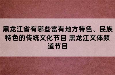 黑龙江省有哪些富有地方特色、民族特色的传统文化节目 黑龙江文体频道节目